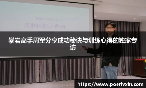 攀岩高手周军分享成功秘诀与训练心得的独家专访