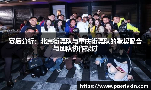 赛后分析：北京街舞队与重庆街舞队的默契配合与团队协作探讨