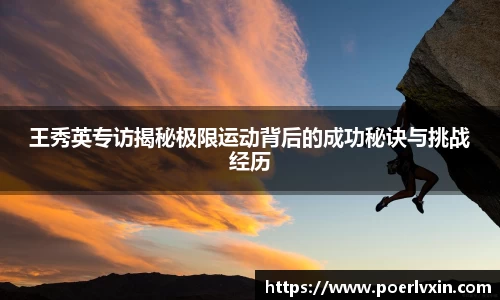 王秀英专访揭秘极限运动背后的成功秘诀与挑战经历